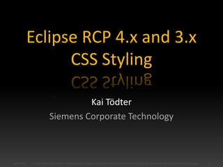 Eclipse RCP 4.x and 3.xCSS Styling Kai Tödter Siemens Corporate Technology 6/27/2011 1 © Kai Tödter and others, Licensed under Creative Commons Attribution-Noncommercial-No Derivative Works 3.0 Germany License. 