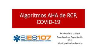 Algoritmos AHA de RCP,
COVID-19
Dra Mariana Galletti
Coordinadora Capacitación
SIES.
Municipalidad de Rosario
 