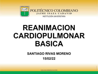 SANTIAGO RIVAS MORENO
15/02/22
REANIMACION
CARDIOPULMONAR
BASICA
 