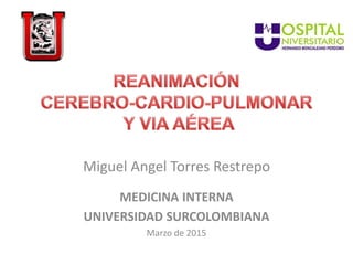 Miguel Angel Torres Restrepo
MEDICINA INTERNA
UNIVERSIDAD SURCOLOMBIANA
Marzo de 2015
 