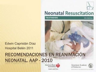 Recomendaciones en reanimación neonatal. AAP - 2010 Edwin Capristán Díaz Hospital Belén 2011 