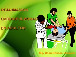 REANIMACIÓN

CARDIOPULMONAR

EN ADULTOS




                 Mg. Rosa Rebaza Vásquez
 