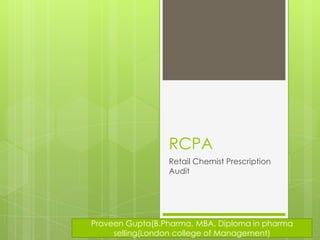 RCPA
                 Retail Chemist Prescription
                 Audit




Praveen Gupta(B.Pharma, MBA, Diploma in pharma
     selling(London college of Management)
 