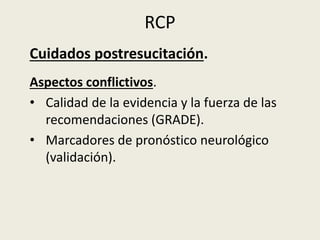 RCP
Cuidados postresucitación.
Aspectos conflictivos.
• Centros especializados en atención a la
PCR:
• Incluidos en progra...