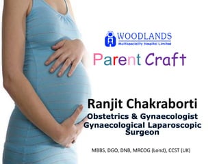 Parent Craft
Ranjit Chakraborti
MBBS, DGO, DNB, MRCOG (Lond), CCST (UK)
 