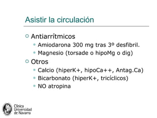 Asistir la circulación <ul><li>Antiarrítmicos </li></ul><ul><ul><li>Amiodarona 300 mg tras 3º desfibril. </li></ul></ul><u...