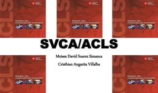 SVCA/ACLS
Moises David Suarez Simanca
Cristhian Angarita Villalba
 