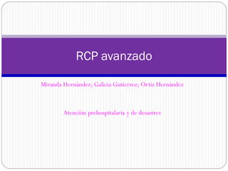 Miranda Hernández; Galicia Gutierrez; Ortiz Hernández
Atención prehospitalaria y de desastres
RCP avanzado
 
