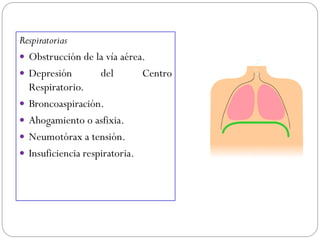 Respiratorias
 Obstrucción de la vía aérea.
 Depresión del Centro
Respiratorio.
 Broncoaspiración.
 Ahogamiento o asfixia.
 Neumotórax a tensión.
 Insuficiencia respiratoria.
 
