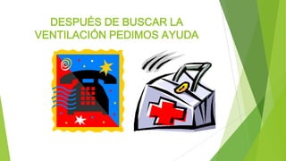 DESPUÉS DE BUSCAR LA
VENTILACIÓN PEDIMOS AYUDA
 