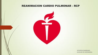 REANIMACION CARDIO PULMONAR - RCP
JEFERSON ZAMBRANO
AUXILIAR DE ENFERMERIA
 