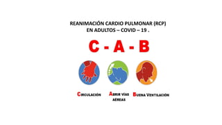 REANIMACIÓN CARDIO PULMONAR (RCP)
EN ADULTOS – COVID – 19 .
 