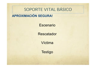APROXIMACIÓN SEGURA!
Escenario
Rescatador
Víctima
Testigo
SOPORTE VITAL BÁSICO
 