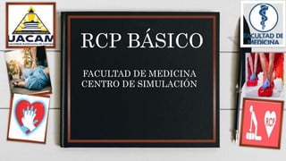 RCP BÁSICO
FACULTAD DE MEDICINA
CENTRO DE SIMULACIÓN
 