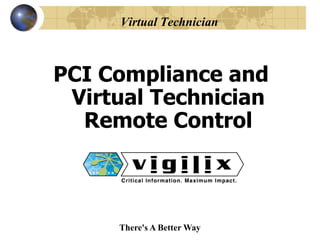 Virtual Technician



PCI Compliance and
 Virtual Technician
  Remote Control



     There's A Better Way
 