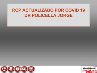 RCP ACTUALIZADO POR COVID 19
DR POLICELLA JORGE
 