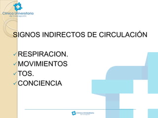 SIGNOS INDIRECTOS DE CIRCULACIÓN
 RESPIRACION.
 MOVIMIENTOS
 TOS.
 CONCIENCIA

 
