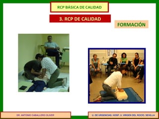U. DE URGENCIAS. HOSP. U. VIRGEN DEL ROCÍO. SEVILLA
3. RCP DE CALIDAD
FORMACIÓN
DR. ANTONIO CABALLERO OLIVER
RCP BÁSICA DE CALIDAD
 