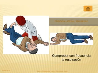 POSICION LATERAL SEGURIDAD
Comprobar con frecuencia
la respiración
20/05/2015 Laura, Egúsquiza, Laván, Gonzales, Lazo
 