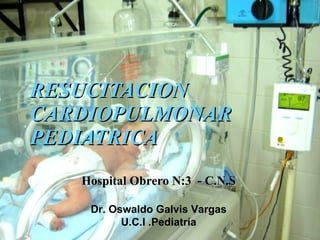 RESUCITACION CARDIOPULMONAR PEDIATRICA Hospital Obrero N:3  - C.N.S Dr. Oswaldo Galvis Vargas U.C.I .Pediatría 