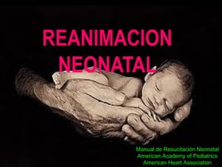 REANIMACION
 NEONATAL


       Manual de Resucitación Neonatal
       American Academy of Pediatrics
         American Heart Association
 