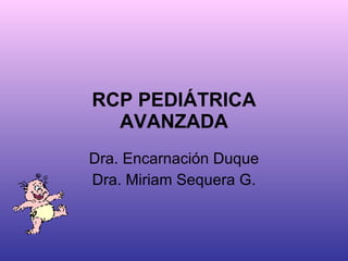 RCP PEDIÁTRICA AVANZADA Dra. Encarnación Duque Dra. Miriam Sequera G. 