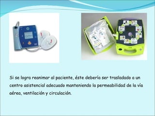 Si se logra reanimar al paciente, éste debería ser trasladado a un centro asistencial adecuado manteniendo la permeabilidad de la vía aérea, ventilación y circulación. 