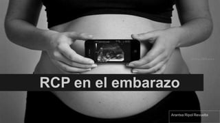 RCP en el embarazo
Arantxa Ripol Revuelta
 