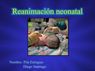 Reanimación neonatal 
Nombre: Pila Enríquez 
Diego Santiago 
 