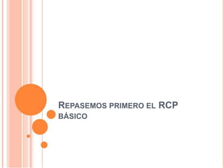 REPASEMOS PRIMERO EL RCP
BÁSICO
 