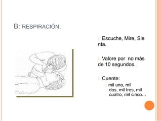 B: RESPIRACIÓN.
Escuche, Mire, Sie
nta.
Valore por no más
de 10 segundos.
Cuente:
mil uno, mil
dos, mil tres, mil
cuatro, mil cinco…
 