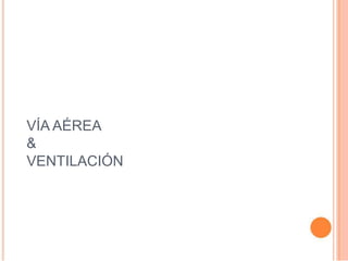 VÍA AÉREA
&
VENTILACIÓN
 