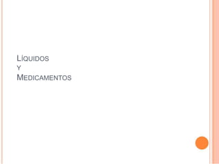 LÍQUIDOS
Y
MEDICAMENTOS
 