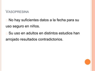 VASOPRESINA
No hay suficientes datos a la fecha para su
uso seguro en niños.
Su uso en adultos en distintos estudios han
arrojado resultados contradictorios.
 