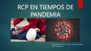 RCP EN TIEMPOS DE
PANDEMIA
ENFERMERO CCCC DEL PERU: JERSON ADMER
MEDINA GARCIA
 