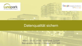 Datenqualität sichern
Wien | 23.02.2016 | luna-park GmbH
Bernadette Hohns | Christian Vollmert
 