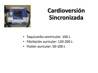 • Taquicardia ventricular: 100 J.
• Fibrilación auricular: 120-200 J.
• Flutter auricular: 50-100 J.
Cardioversión
Sincronizada
 