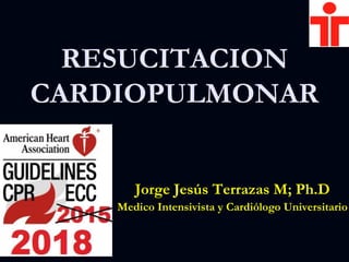 RESUCITACION
CARDIOPULMONAR
Jorge Jesús Terrazas M; Ph.D
Medico Intensivista y Cardiólogo Universitario
 
