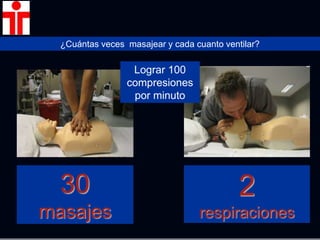 ¿Cuántas veces masajear y cada cuanto ventilar?
30
masajes
2
respiraciones
Lograr 100
compresiones
por minuto
 