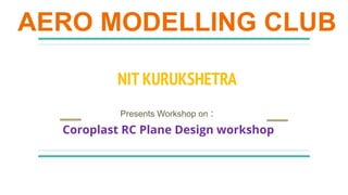 AERO MODELLING CLUB
NIT KURUKSHETRA
Presents Workshop on :
Coroplast RC Plane Design workshop
 