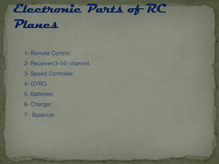 1- Remote Control.
2- Receiver(3-14) channel.
3- Speed Controller.
4- GYRO.
5- Batteries.
6- Charger.
7- Balancer.
 