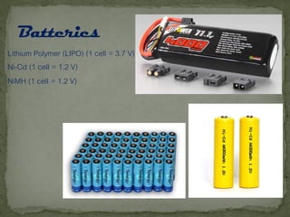 Lithium Polymer (LIPO) (1 cell = 3.7 V)
Ni-Cd (1 cell = 1.2 V)
NiMH (1 cell = 1.2 V)
 
