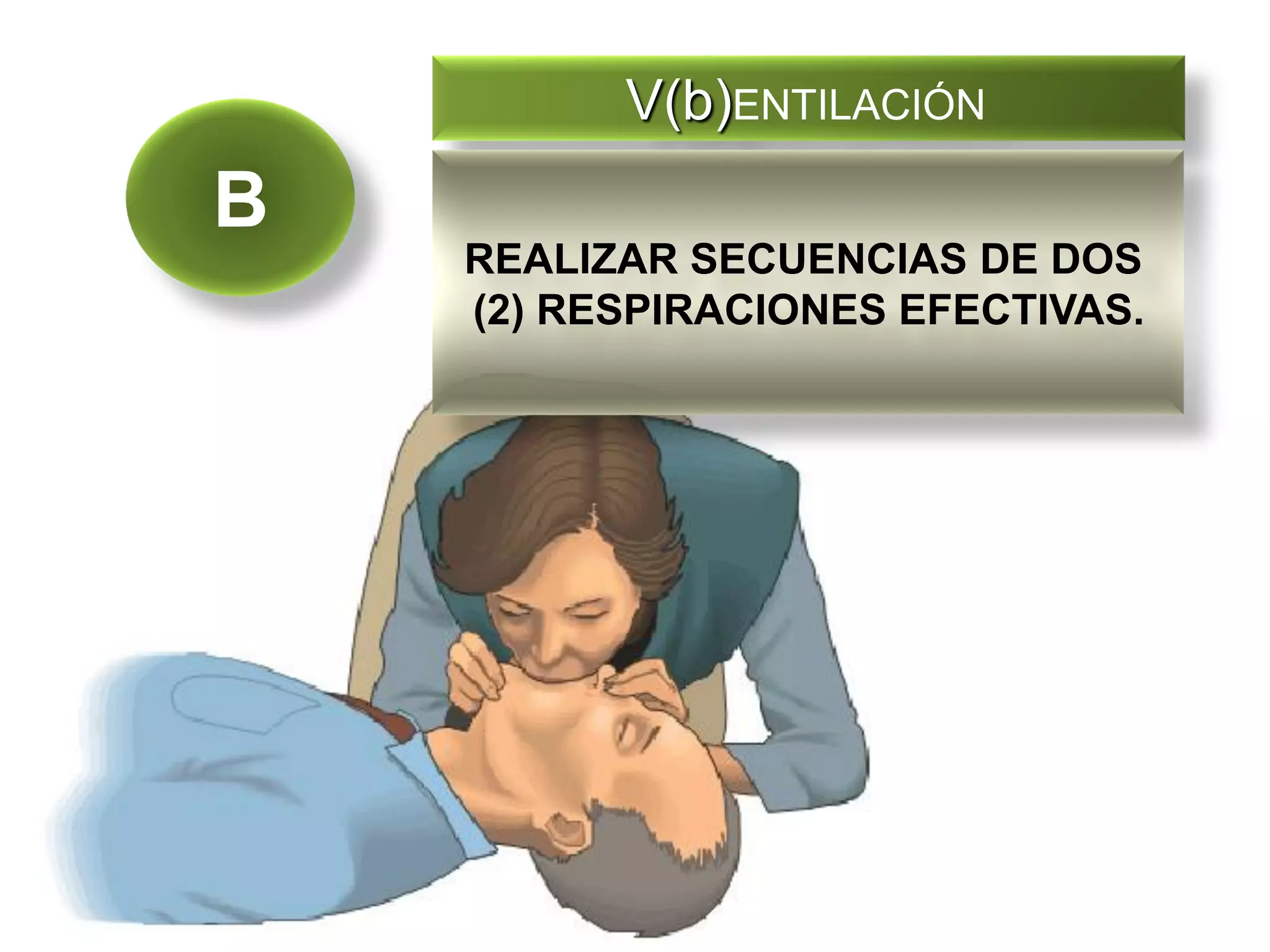 V(b)ENTILACIÓN

B
REALIZAR SECUENCIAS DE DOS
(2) RESPIRACIONES EFECTIVAS.

 