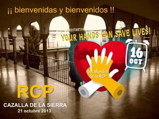 ¡¡ bienvenidas y bienvenidos !!

Día Mundial
de la RCP

RCP
CAZALLA DE LA SIERRA
21 octubre 2013

 