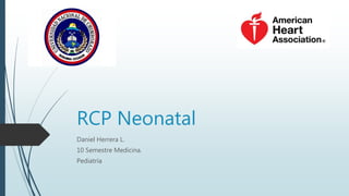 RCP Neonatal
Daniel Herrera L.
10 Semestre Medicina.
Pediatría
 