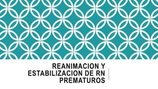 REANIMACION Y
ESTABILIZACION DE RN
PREMATUROS
 