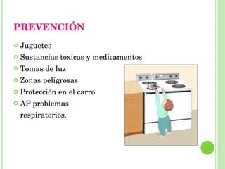 PREVENCIÓN Juguetes Sustancias toxicas y medicamentos Tomas de luz Zonas peligrosas  Protección en el carro AP problemas  respiratorios. 