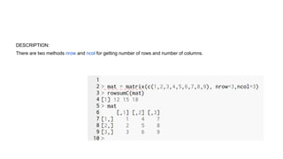 DESCRIPTION:
There are two methods nrow and ncol for getting number of rows and number of columns.
 