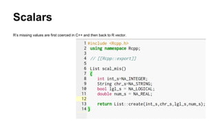 Scalars
R’s missing values are first coerced in C++ and then back to R vector.
 