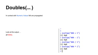 Doubles(cont...)
In context with Numeric Values NA are propagated.
Look at the output …
all NANs.
 